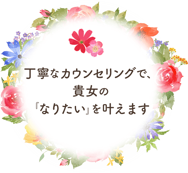 丁寧なカウンセリングで、貴女の『なりたい』を叶えます